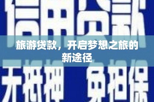 平溪旅游贷款，开启梦想之旅的新途径
