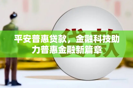 平溪平安普惠贷款，金融科技助力普惠金融新篇章
