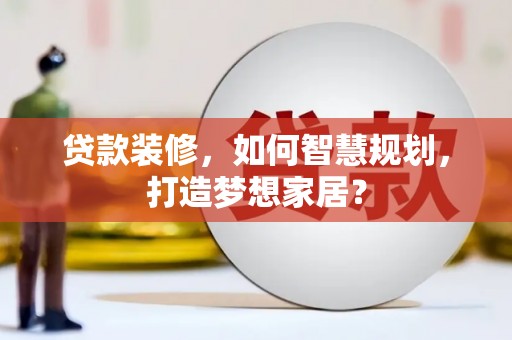 平溪贷款装修，如何智慧规划，打造梦想家居？