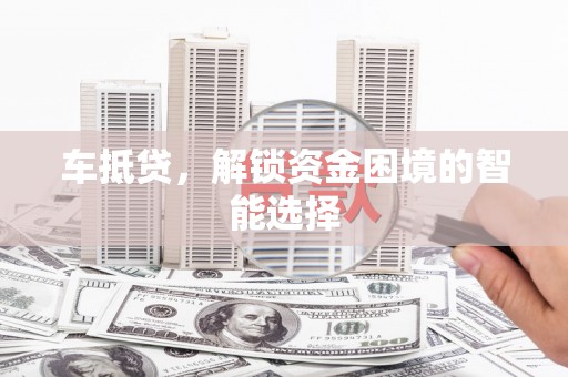 平溪车抵贷，解锁资金困境的智能选择
