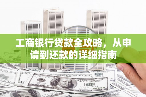 平溪工商银行贷款全攻略，从申请到还款的详细指南