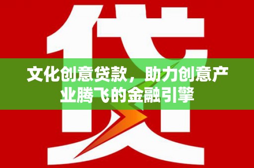 平溪文化创意贷款，助力创意产业腾飞的金融引擎