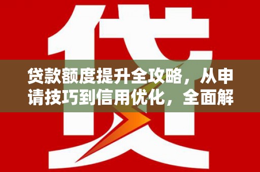 平溪贷款额度提升全攻略，从申请技巧到信用优化，全面解析