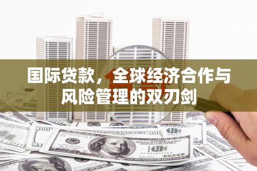 平溪国际贷款，全球经济合作与风险管理的双刃剑