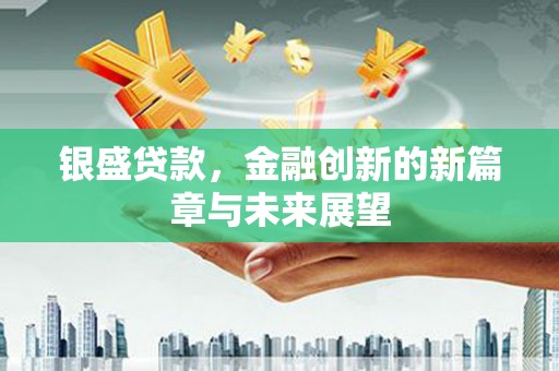 平溪银盛贷款，金融创新的新篇章与未来展望