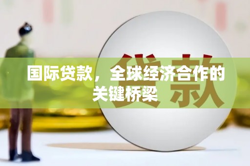 平溪国际贷款，全球经济合作的关键桥梁