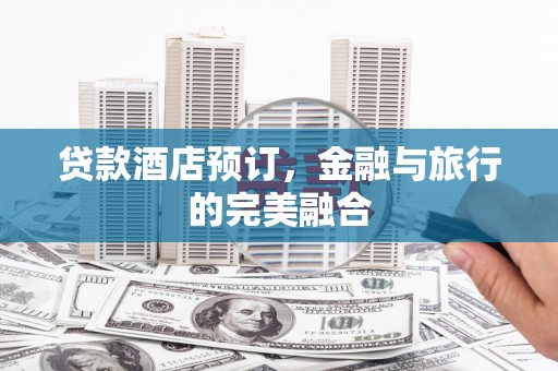 平溪贷款酒店预订，金融与旅行的完美融合
