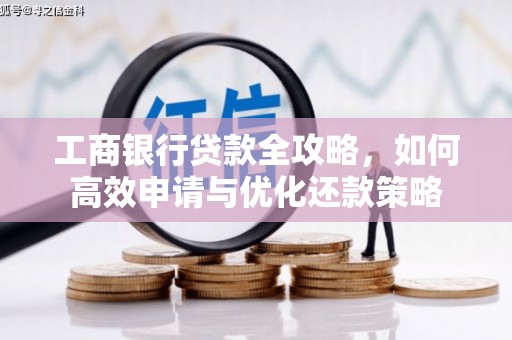 平溪工商银行贷款全攻略，如何高效申请与优化还款策略