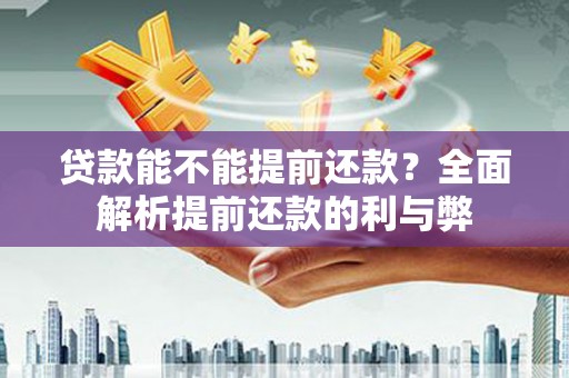 平溪贷款能不能提前还款？全面解析提前还款的利与弊