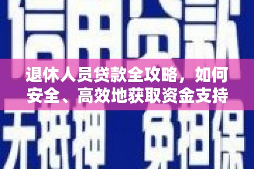 平溪退休人员贷款全攻略，如何安全、高效地获取资金支持