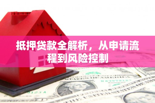 平溪抵押贷款全解析，从申请流程到风险控制