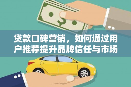 平溪贷款口碑营销，如何通过用户推荐提升品牌信任与市场份额