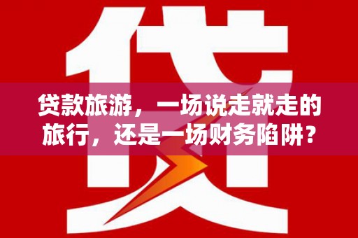 平溪贷款旅游，一场说走就走的旅行，还是一场财务陷阱？