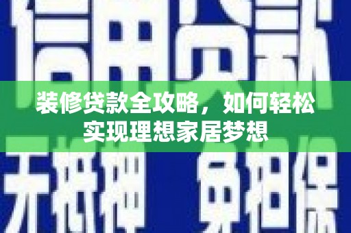 平溪装修贷款全攻略，如何轻松实现理想家居梦想