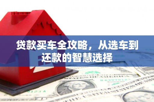 平溪贷款买车全攻略，从选车到还款的智慧选择