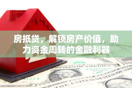 平溪房抵贷，解锁房产价值，助力资金周转的金融利器