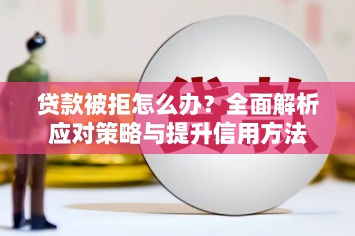 平溪贷款被拒怎么办？全面解析应对策略与提升信用方法