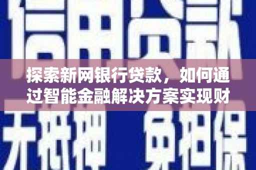 平溪探索新网银行贷款，如何通过智能金融解决方案实现财富增长