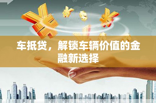 平溪车抵贷，解锁车辆价值的金融新选择