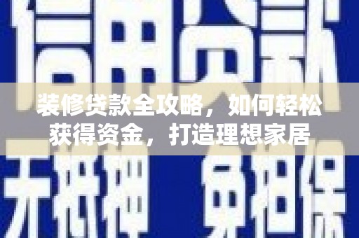 平溪装修贷款全攻略，如何轻松获得资金，打造理想家居