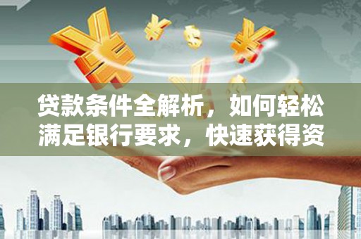 平溪贷款条件全解析，如何轻松满足银行要求，快速获得资金支持