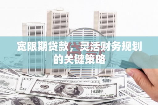 平溪宽限期贷款，灵活财务规划的关键策略
