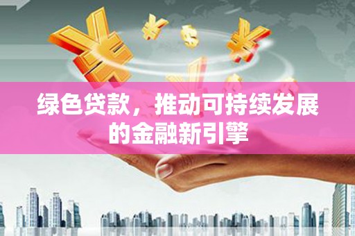 平溪绿色贷款，推动可持续发展的金融新引擎