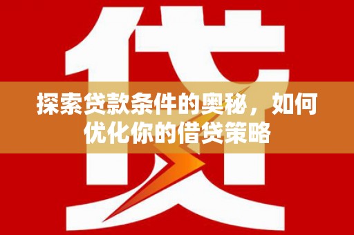 平溪探索贷款条件的奥秘，如何优化你的借贷策略
