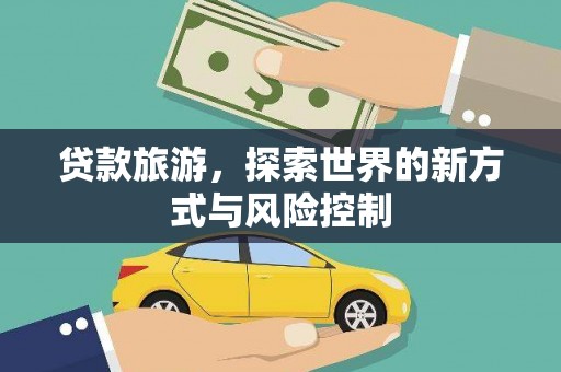 平溪贷款旅游，探索世界的新方式与风险控制