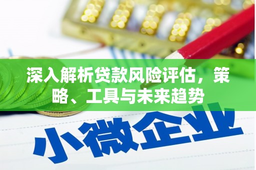 平溪深入解析贷款风险评估，策略、工具与未来趋势