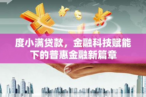 平溪度小满贷款，金融科技赋能下的普惠金融新篇章