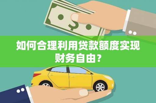 平溪如何合理利用贷款额度实现财务自由？