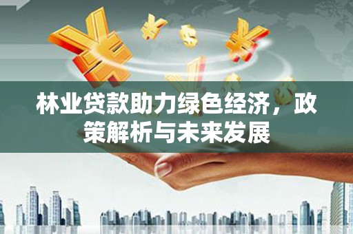 平溪林业贷款助力绿色经济，政策解析与未来发展