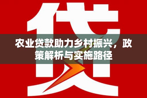 平溪农业贷款助力乡村振兴，政策解析与实施路径