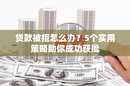 平溪贷款被拒怎么办？5个实用策略助你成功获批