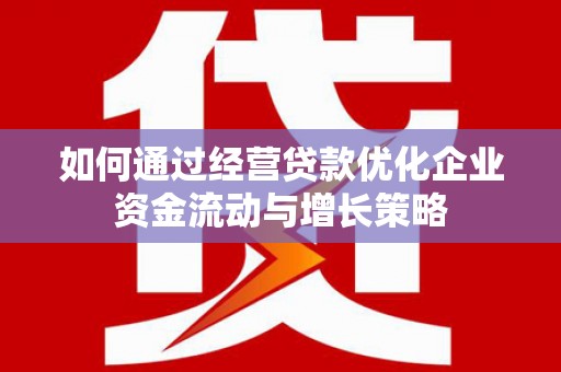 平溪如何通过经营贷款优化企业资金流动与增长策略