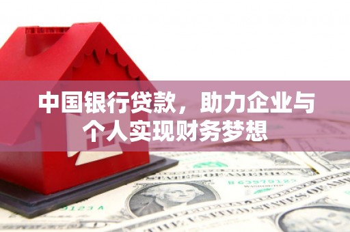 平溪中国银行贷款，助力企业与个人实现财务梦想