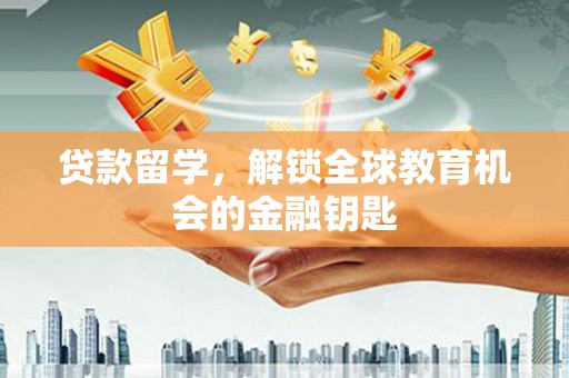 平溪贷款留学，解锁全球教育机会的金融钥匙