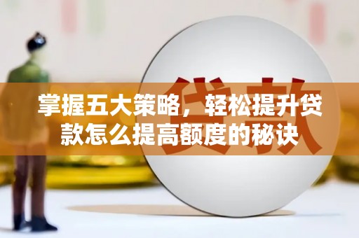 平溪掌握五大策略，轻松提升贷款怎么提高额度的秘诀