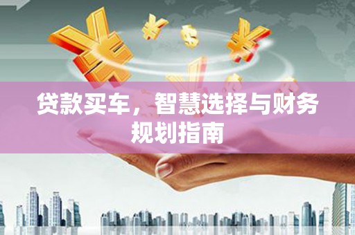 平溪贷款买车，智慧选择与财务规划指南