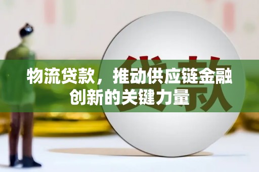 平溪物流贷款，推动供应链金融创新的关键力量