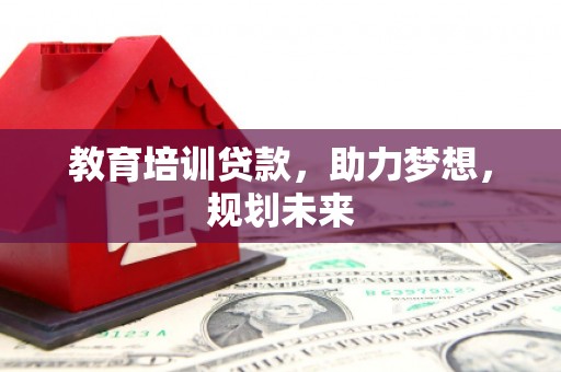 平溪教育培训贷款，助力梦想，规划未来