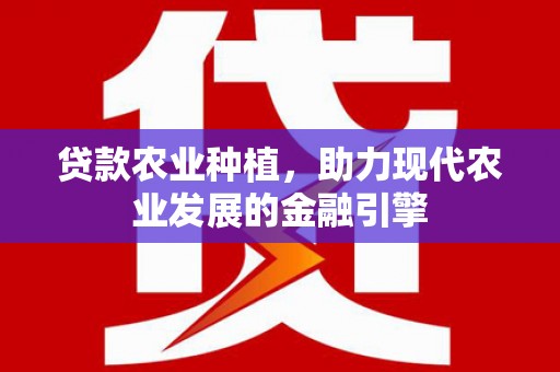 平溪贷款农业种植，助力现代农业发展的金融引擎