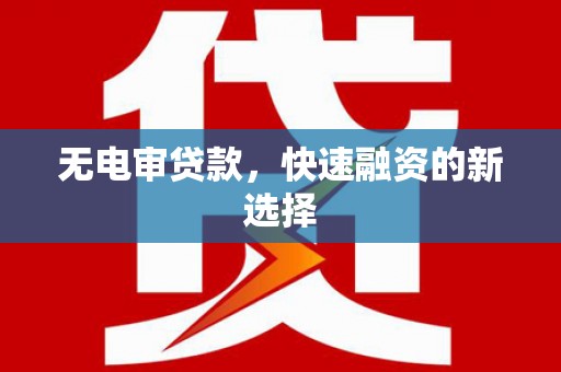 平溪无电审贷款，快速融资的新选择