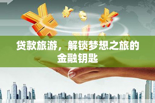 平溪贷款旅游，解锁梦想之旅的金融钥匙