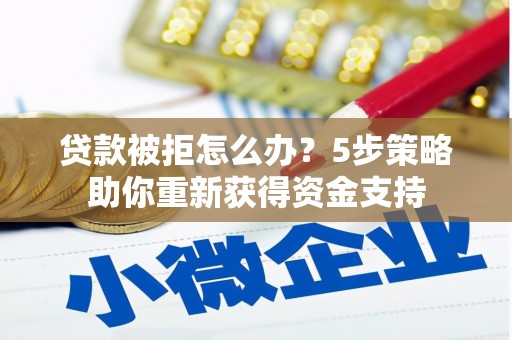 平溪贷款被拒怎么办？5步策略助你重新获得资金支持