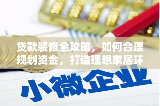 平溪贷款装修全攻略，如何合理规划资金，打造理想家居环境