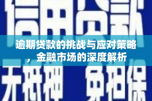 平溪逾期贷款的挑战与应对策略，金融市场的深度解析