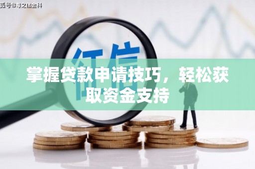 平溪掌握贷款申请技巧，轻松获取资金支持