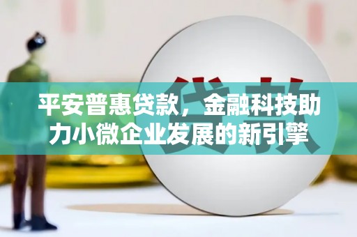 平溪平安普惠贷款，金融科技助力小微企业发展的新引擎